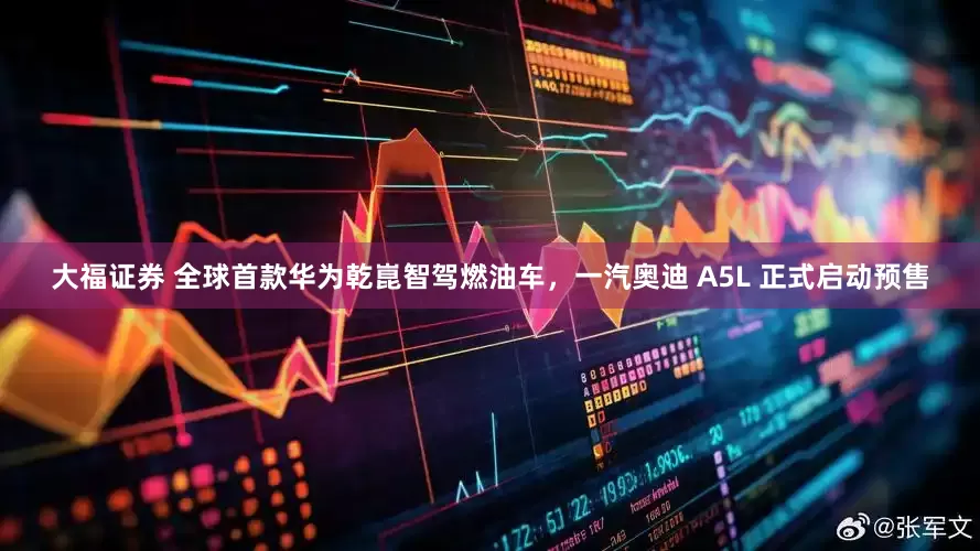 大福证券 全球首款华为乾崑智驾燃油车，一汽奥迪 A5L 正式启动预售