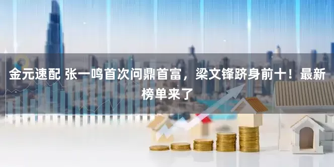 金元速配 张一鸣首次问鼎首富，梁文锋跻身前十！最新榜单来了