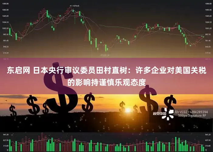 东启网 日本央行审议委员田村直树：许多企业对美国关税的影响持谨慎乐观态度