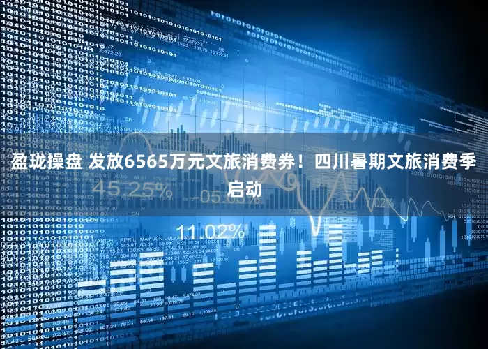 盈珑操盘 发放6565万元文旅消费券！四川暑期文旅消费季启动
