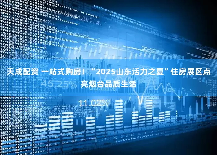 天成配资 一站式购房！“2025山东活力之夏”住房展区点亮烟台品质生活