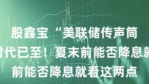 股鑫宝 “美联储传声筒”：分歧时代已至！夏末前能否降息就看这两点