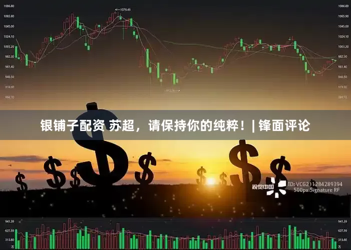 银铺子配资 苏超，请保持你的纯粹！| 锋面评论