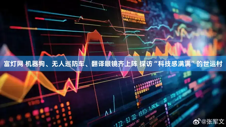 富灯网 机器狗、无人巡防车、翻译眼镜齐上阵 探访“科技感满满”的世运村