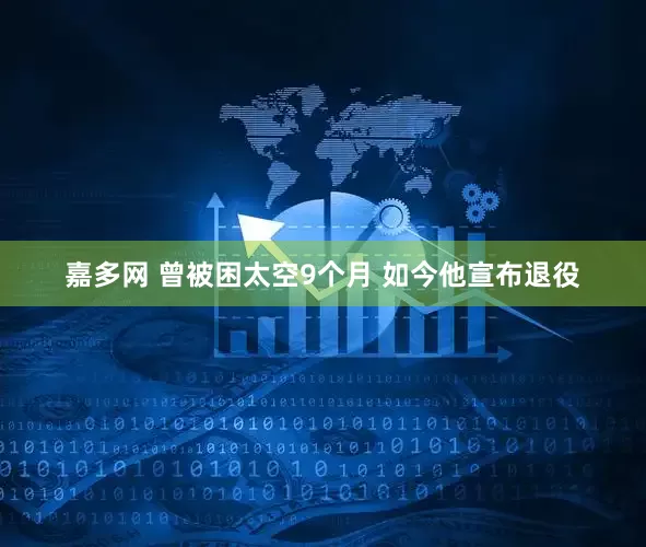 嘉多网 曾被困太空9个月 如今他宣布退役