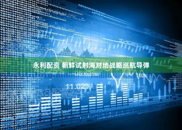 永利配资 朝鲜试射海对地战略巡航导弹