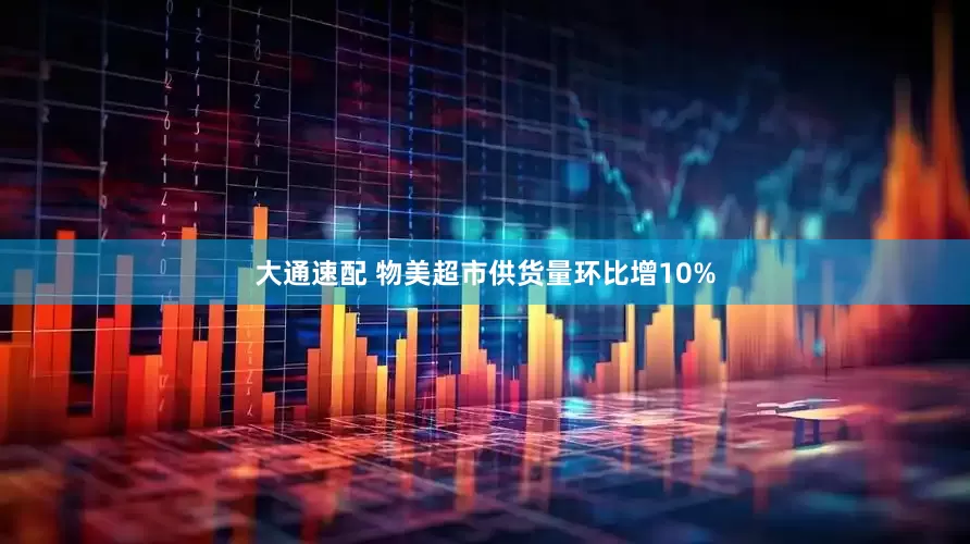 大通速配 物美超市供货量环比增10%
