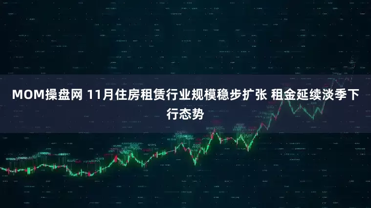 MOM操盘网 11月住房租赁行业规模稳步扩张 租金延续淡季下行态势