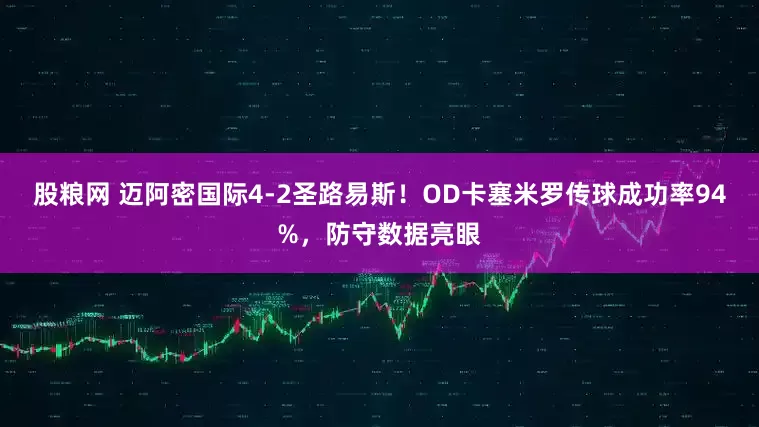 股粮网 迈阿密国际4-2圣路易斯！OD卡塞米罗传球成功率94%，防守数据亮眼