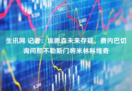 生讯网 记者：埃德森未来存疑，费内巴切询问那不勒斯门将米林科维奇